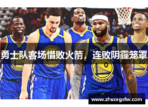 勇士队客场惜败火箭，连败阴霾笼罩