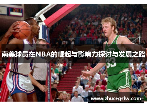南美球员在NBA的崛起与影响力探讨与发展之路