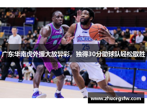 广东华南虎外援大放异彩，独得30分助球队轻松取胜