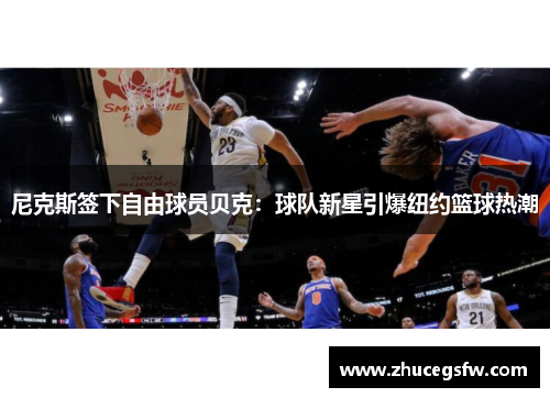 尼克斯签下自由球员贝克：球队新星引爆纽约篮球热潮
