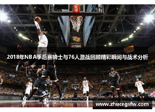 2018年NBA季后赛骑士与76人激战回顾精彩瞬间与战术分析