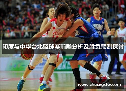 印度与中华台北篮球赛前瞻分析及胜负预测探讨