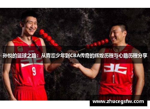 孙悦的篮球之路：从青涩少年到CBA传奇的辉煌历程与心路历程分享
