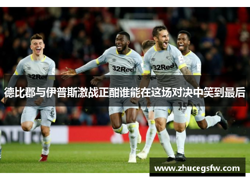 德比郡与伊普斯激战正酣谁能在这场对决中笑到最后