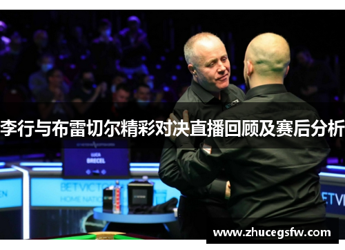 李行与布雷切尔精彩对决直播回顾及赛后分析