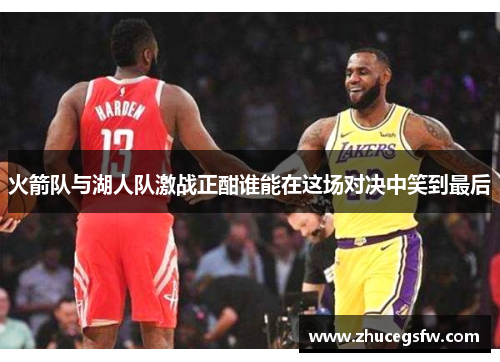 火箭队与湖人队激战正酣谁能在这场对决中笑到最后
