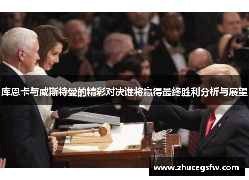 库恩卡与威斯特曼的精彩对决谁将赢得最终胜利分析与展望